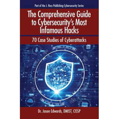 The Comprehensive Guide to Cybersecurity's Most Infamous Hacks : 70 Case Studies of Cyberattacks